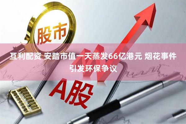 互利配资 安踏市值一天蒸发66亿港元 烟花事件引发环保争议