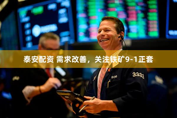 泰安配资 需求改善，关注铁矿9-1正套