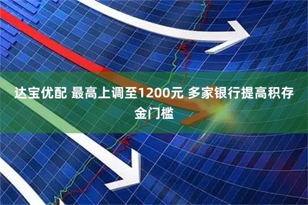 达宝优配 最高上调至1200元 多家银行提高积存金门槛