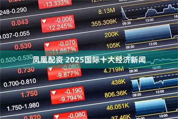 凤凰配资 2025国际十大经济新闻